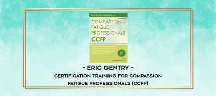 Certification Training for Compassion Fatigue Professionals (CCFP) - Eric Gentry digital courses