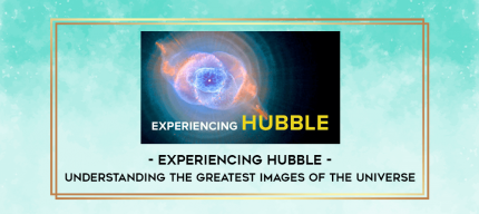 Experiencing Hubble - Understanding the Greatest Images of the Universe digital courses