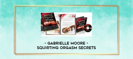 Gabrielle Moore - Squirting Orgasm Secrets digital courses