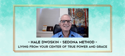 Hale Dwoskin - Sedona Method - Living From Your Center of True Power and Grace digital courses