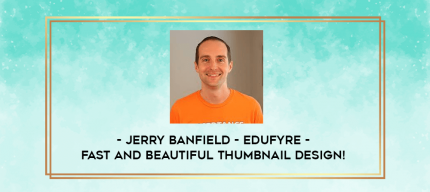 Jerry Banfield - EDUfyre - Fast and Beautiful Thumbnail Design! digital courses