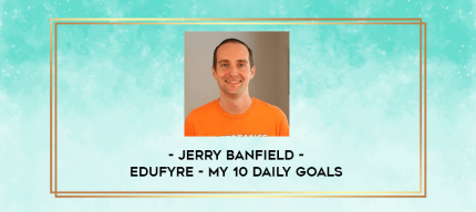 Jerry Banfield - EDUfyre - My 10 Daily Goals digital courses