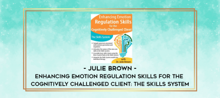 Enhancing Emotion Regulation Skills for the Cognitively Challenged Client: The Skills System - Julie Brown digital courses