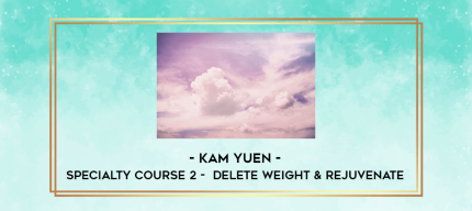 Kam Yuen - Specialty Course 2 -  Delete Weight & Rejuvenate digital courses