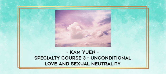 Kam Yuen - Specialty Course 3 - Unconditional Love and Sexual Neutrality digital courses