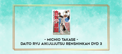 MICHIO TAKASE - DAITO RYU AIKIJUJUTSU RENSHINKAN DVD 3 digital courses