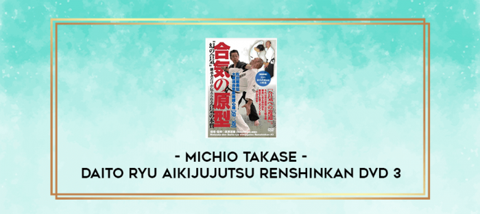 MICHIO TAKASE - DAITO RYU AIKIJUJUTSU RENSHINKAN DVD 3 digital courses