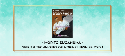 MORITO SUGANUMA - SPIRIT & TECHNIQUES OF MORIHEI UESHIBA DVD 1 digital courses