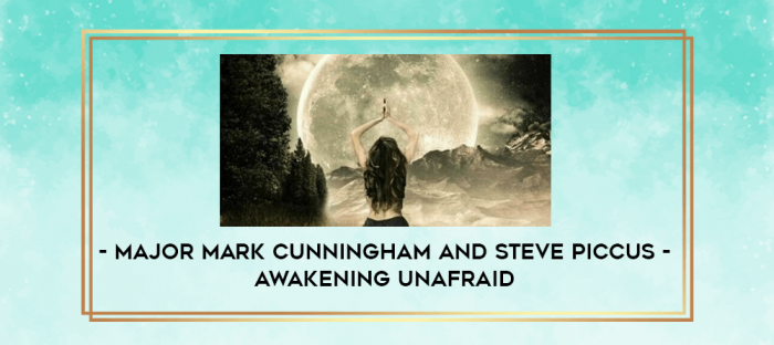 Major Mark Cunningham and Steve Piccus - Awakening Unafraid digital courses