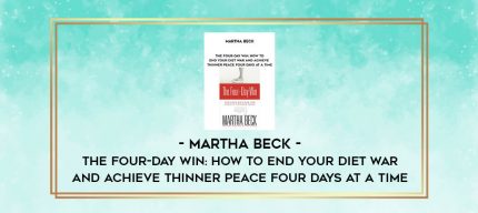 Martha Beck - The Four-Day Win: How to End Your Diet War and Achieve Thinner Peace Four Days at a Time digital courses