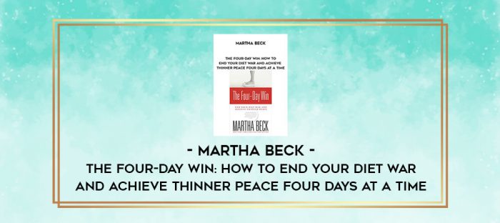 Martha Beck - The Four-Day Win: How to End Your Diet War and Achieve Thinner Peace Four Days at a Time digital courses