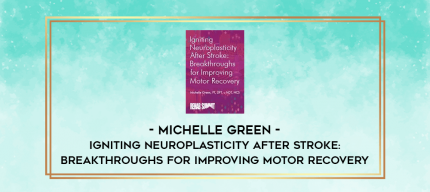 Igniting Neuroplasticity after Stroke: Breakthroughs for Improving Motor Recovery - Michelle Green digital courses