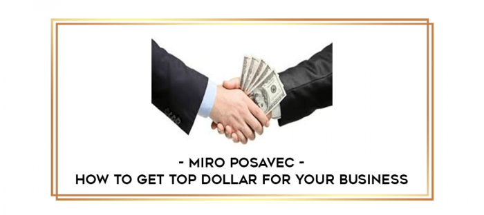 Miro Posavec - How To Get TOP Dollar for Your Business digital courses