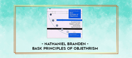 Nathaniel Branden - Bask Principles Of Objethrism digital courses