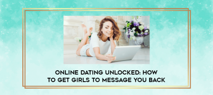 Online dating unlocked: How to get girls to message you back digital courses
