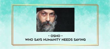 Osho - Who Says Humanity Needs Saving digital courses