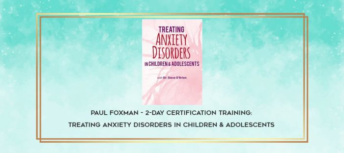 Paul Foxman - 2-Day Certification Training: Treating Anxiety Disorders in Children & Adolescents digital courses