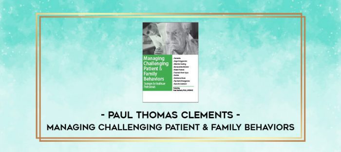 Managing Challenging Patient & Family Behaviors: Strategies for Healthcare Professionals - Paul Thomas Clements digital courses