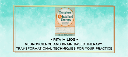 Neuroscience and Brain-Based Therapy: Transformational Techniques for Your Practice - Rita Milios digital courses