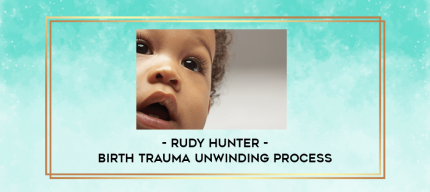 Rudy Hunter - Birth Trauma UnWinding Process digital courses