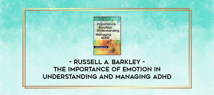 The Importance of Emotion in Understanding and Managing ADHD - Russell A. Barkley digital courses