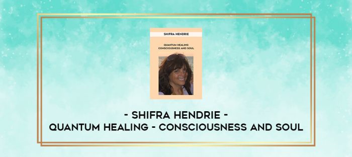 Shifra Hendrie - Quantum Healing - Consciousness and Soul digital courses