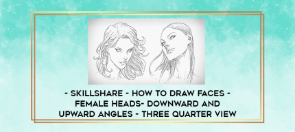 SkillShare - How To Draw Faces - Female Heads- Downward and Upward Angles - Three Quarter View digital courses