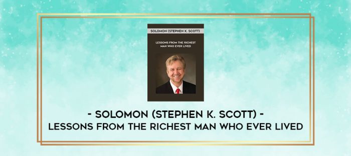 Solomon (Stephen K. Scott) - Lessons From the Richest Man Who Ever Lived digital courses