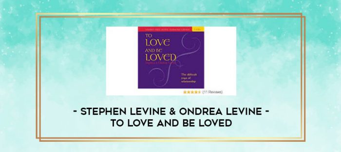 Stephen Levine & Ondrea Levine - To Love and Be Loved digital courses