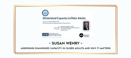 Susan Wehry - Assessing Diminished Capacity in Older Adults and Why It Matters digital courses