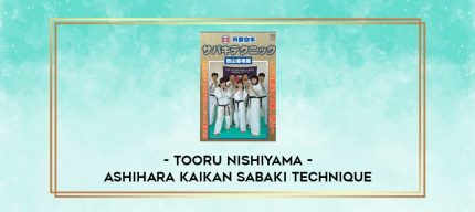 TOORU NISHIYAMA - ASHIHARA KAIKAN SABAKI TECHNIQUE digital courses