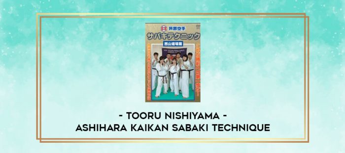 TOORU NISHIYAMA - ASHIHARA KAIKAN SABAKI TECHNIQUE digital courses