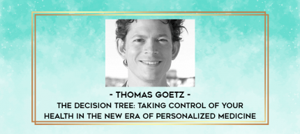 Thomas Goetz - The Decision Tree: Taking Control of Your Health in the New Era of Personalized Medicine digital courses