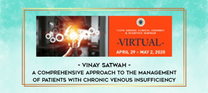 Vinay Satwah - A Comprehensive Approach to the Management of Patients with Chronic Venous Insufficiency digital courses