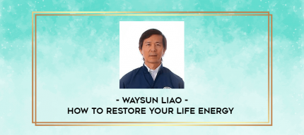 Waysun Liao - How to Restore Your Life Energy digital courses