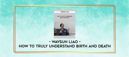 Waysun Liao - How to Truly Understand Birth and Death digital courses