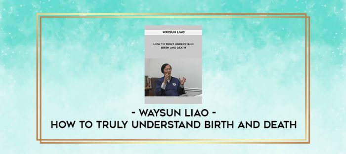 Waysun Liao - How to Truly Understand Birth and Death digital courses