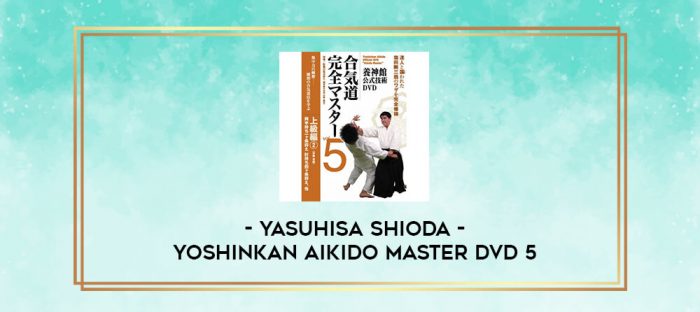 YASUHISA SHIODA - YOSHINKAN AIKIDO MASTER DVD 5 digital courses
