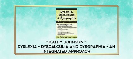 Kathy Johnson - Dyslexia - Dyscalculia and Dysgraphia - An Integrated Approach digital courses