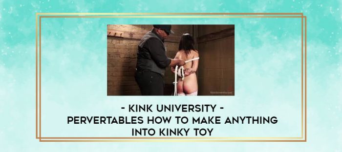 Kink University - Pervertables How to Make Anything into Kinky Toy digital courses