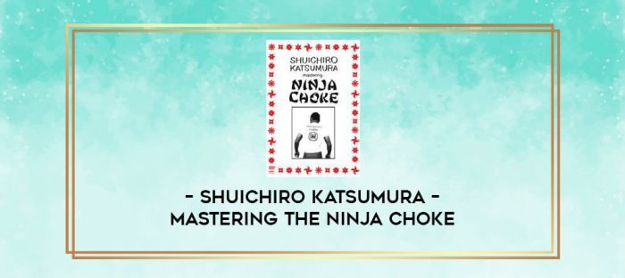 SHUICHIRO KATSUMURA - MASTERING THE NINJA CHOKE digital courses