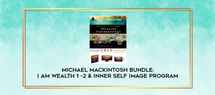 Michael Mackintosh Bundle: I Am Wealth 1 -2 & Inner Self Image Program digital courses