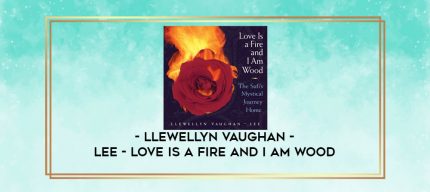 Llewellyn Vaughan - Lee - LOVE IS A FIRE AND I AM WOOD digital courses