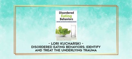 Disordered Eating Behaviors: Identify and Treat the Underlying Trauma - Lori Kucharski digital courses