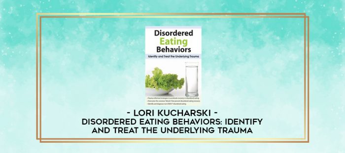 Disordered Eating Behaviors: Identify and Treat the Underlying Trauma - Lori Kucharski digital courses