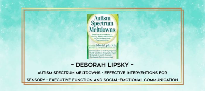 Deborah Lipsky - Autism Spectrum Meltdowns - Effective Interventions for Sensory - Executive Function and Social-Emotional Communication digital courses