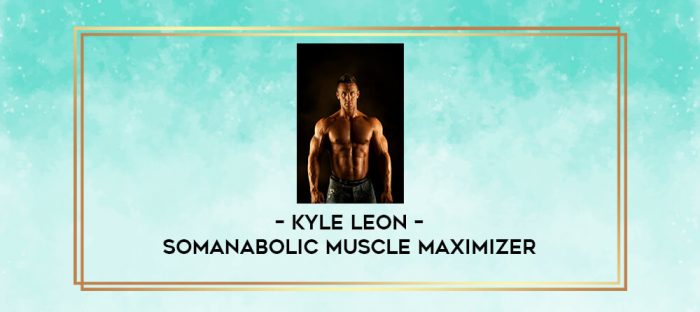 Kyle Leon - Somanabolic Muscle Maximizer digital courses