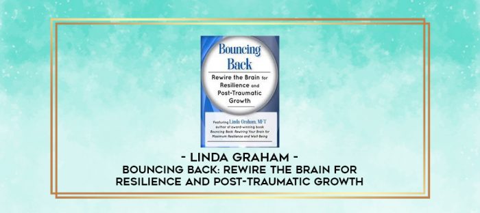 Bouncing Back: Rewire the Brain for Resilience and Post-Traumatic Growth - Linda Graham digital courses