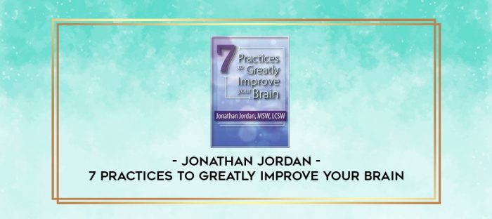 7 Practices to Greatly Improve Your Brain - Jonathan Jordan digital courses
