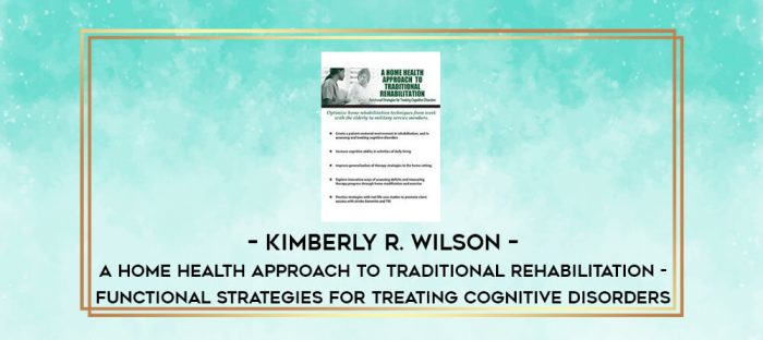 Kimberly R. Wilson - A Home Health Approach to Traditional Rehabilitation - Functional Strategies for Treating Cognitive Disorders digital courses